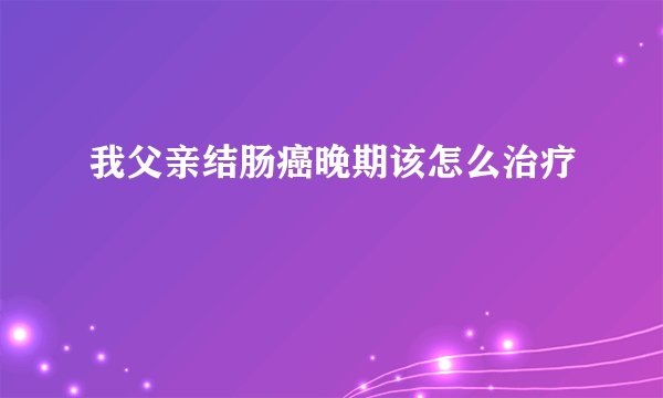 我父亲结肠癌晚期该怎么治疗