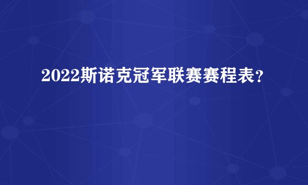 2022斯诺克冠军联赛赛程表？