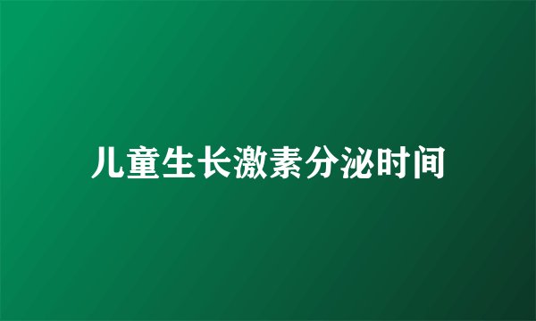 儿童生长激素分泌时间