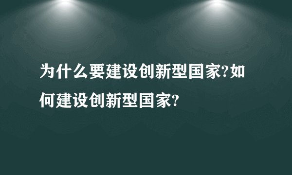 为什么要建设创新型国家?如何建设创新型国家?