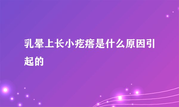 乳晕上长小疙瘩是什么原因引起的