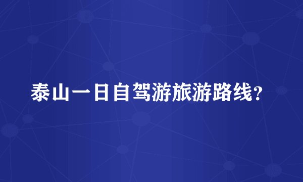 泰山一日自驾游旅游路线?