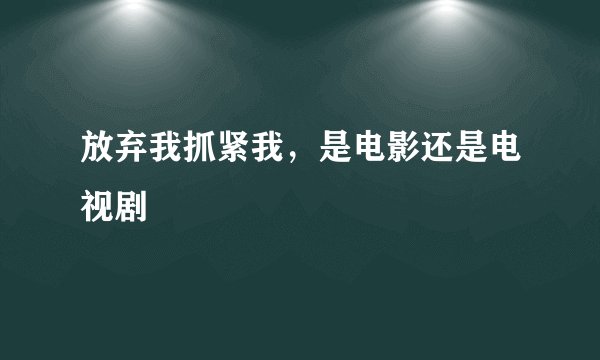 放弃我抓紧我，是电影还是电视剧