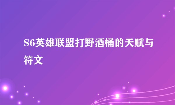 S6英雄联盟打野酒桶的天赋与符文