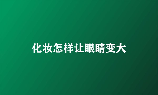 化妆怎样让眼睛变大