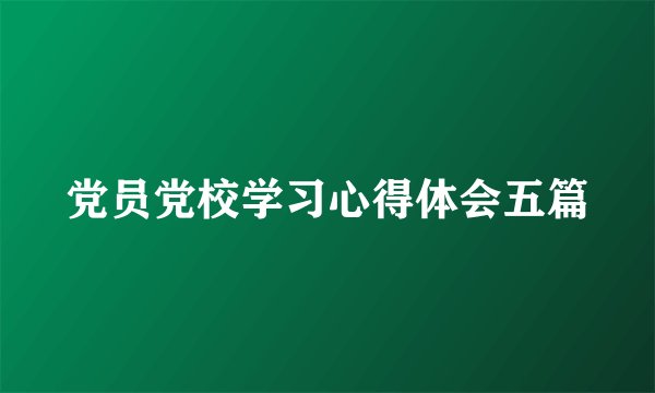 党员党校学习心得体会五篇