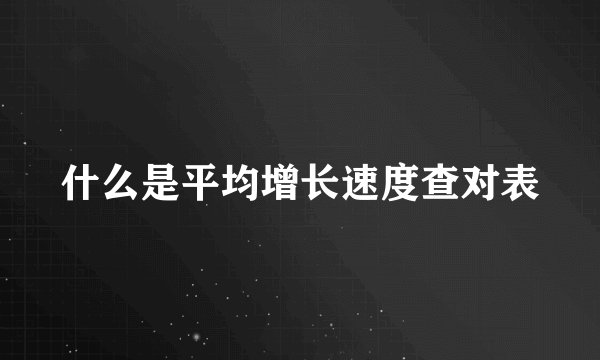 什么是平均增长速度查对表