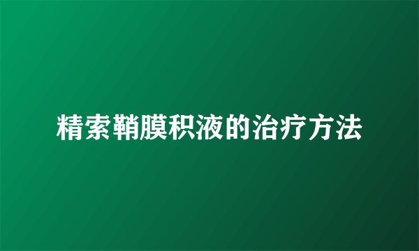 精索鞘膜积液的治疗方法