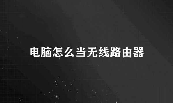 电脑怎么当无线路由器