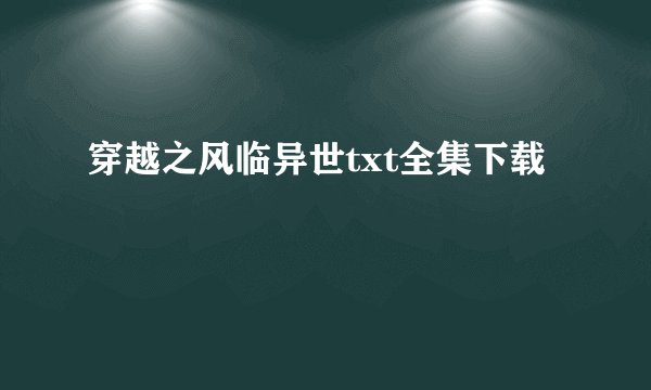 穿越之风临异世txt全集下载