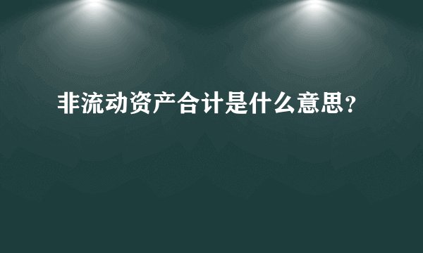 非流动资产合计是什么意思？