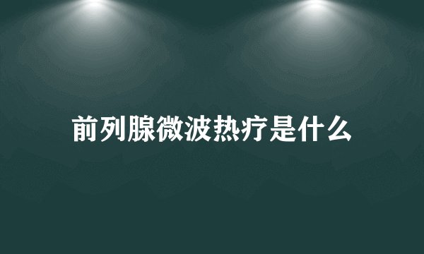 前列腺微波热疗是什么