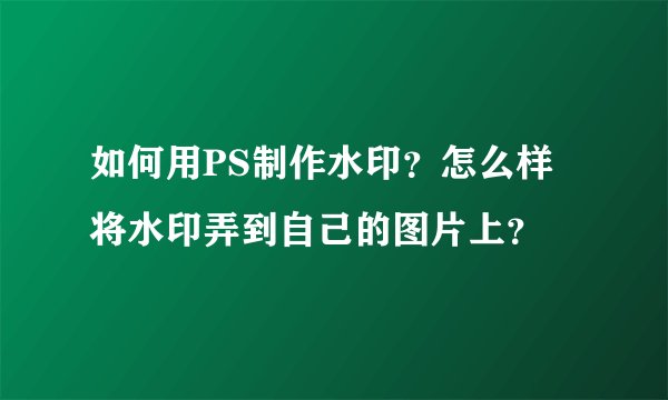 如何用PS制作水印?怎么样将水印弄到自己的图片上?