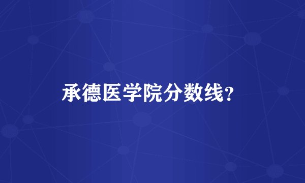 承德医学院分数线?