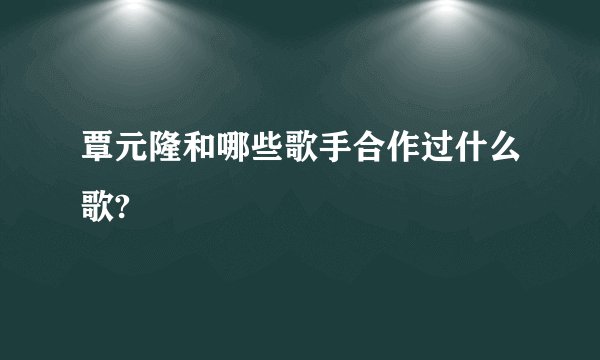覃元隆和哪些歌手合作过什么歌?