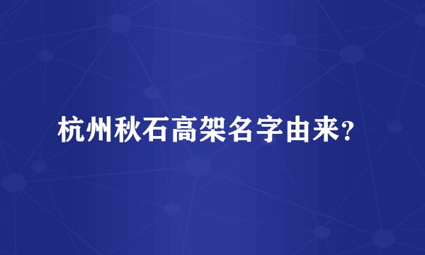 杭州秋石高架名字由来？
