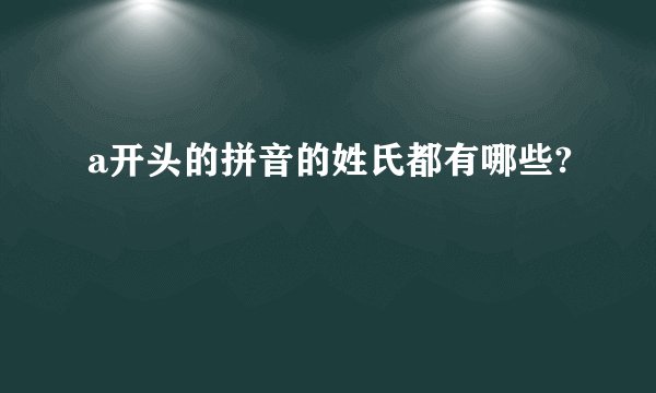 a开头的拼音的姓氏都有哪些?