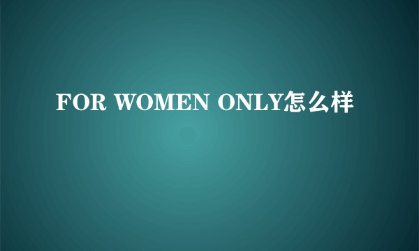 FOR WOMEN ONLY怎么样