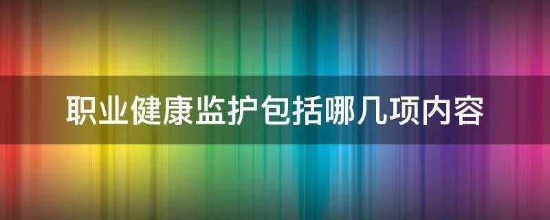 职业健康监护包括哪几项内容