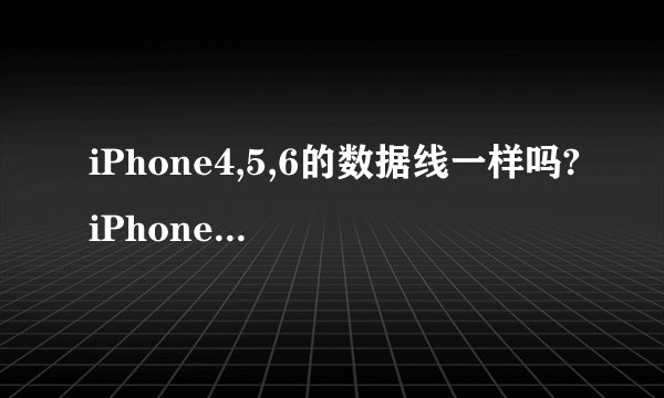 iPhone4,5,6的数据线一样吗?iPhone是哪一版开始数据线变了?