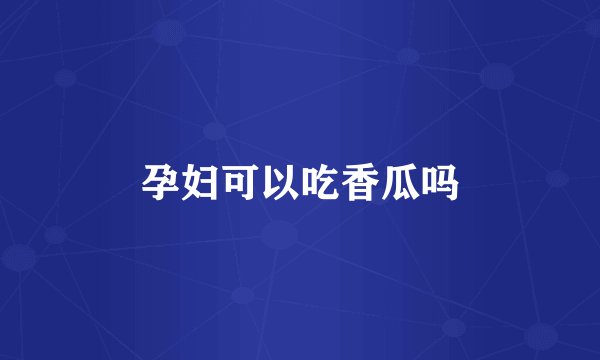 孕妇可以吃香瓜吗