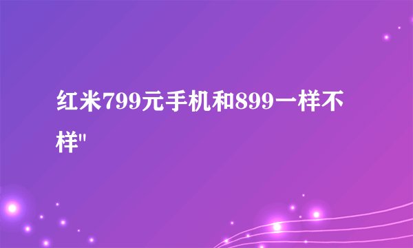 红米799元手机和899一样不样