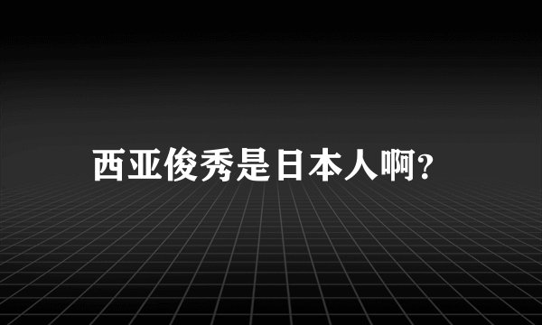 西亚俊秀是日本人啊？