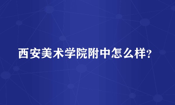 西安美术学院附中怎么样?