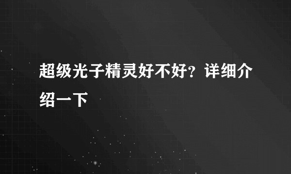 超级光子精灵好不好？详细介绍一下