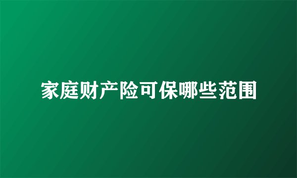 家庭财产险可保哪些范围