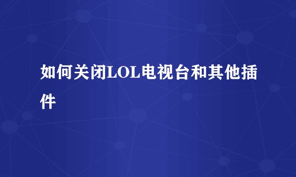 如何关闭LOL电视台和其他插件