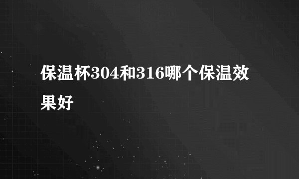 保温杯304和316哪个保温效果好