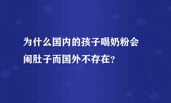 为什么国内的孩子喝奶粉会 闹肚子而国外不存在？
