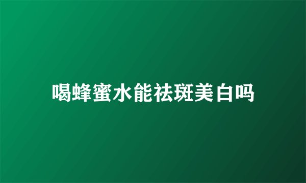 喝蜂蜜水能祛斑美白吗