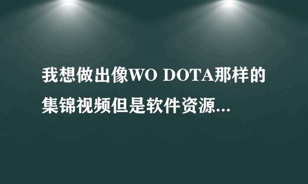 我想做出像WO DOTA那样的集锦视频但是软件资源比较匮乏跪，求replay seeker sony veags aftereffects地址？