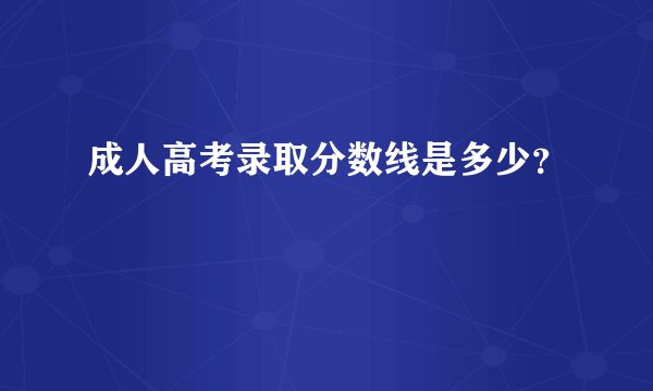 成人高考录取分数线是多少？