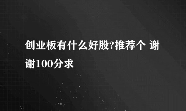 创业板有什么好股?推荐个 谢谢100分求