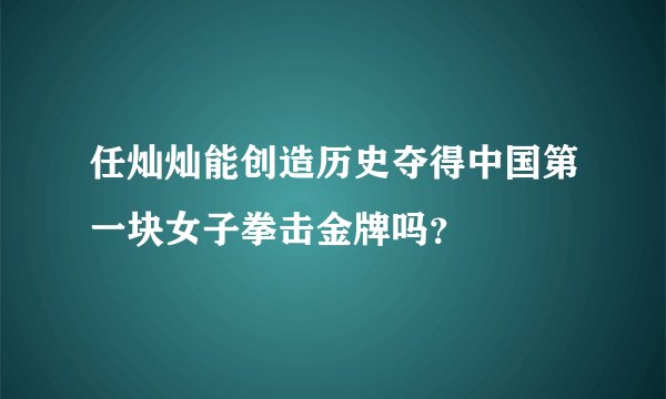 任灿灿能创造历史夺得中国第一块女子拳击金牌吗？