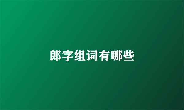 郎字组词有哪些