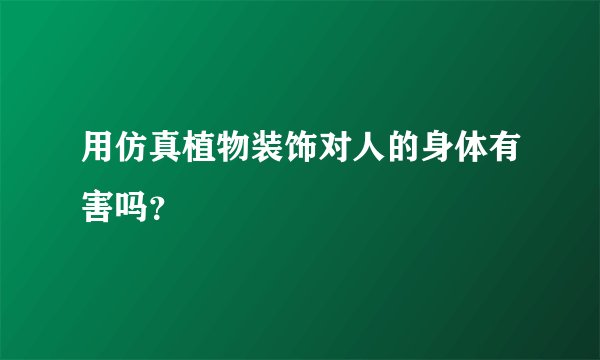 用仿真植物装饰对人的身体有害吗？