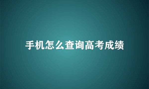 手机怎么查询高考成绩
