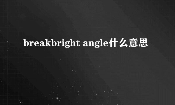 breakbright angle什么意思