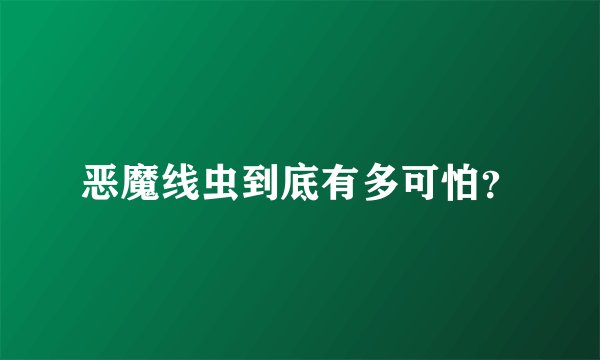 恶魔线虫到底有多可怕？
