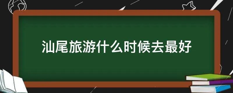 汕尾旅游什么时候去最好