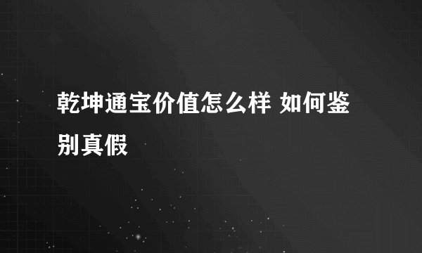 乾坤通宝价值怎么样 如何鉴别真假