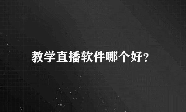 教学直播软件哪个好?