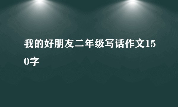 我的好朋友二年级写话作文150字