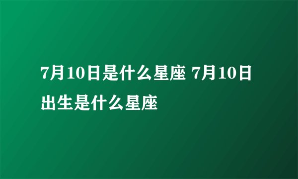 7月10日是什么星座 7月10日出生是什么星座