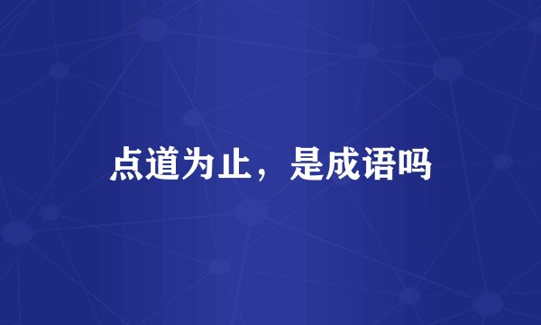 点道为止，是成语吗