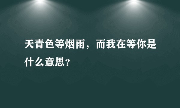 天青色等烟雨，而我在等你是什么意思？